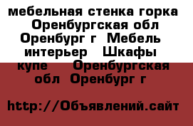 мебельная стенка горка  - Оренбургская обл., Оренбург г. Мебель, интерьер » Шкафы, купе   . Оренбургская обл.,Оренбург г.